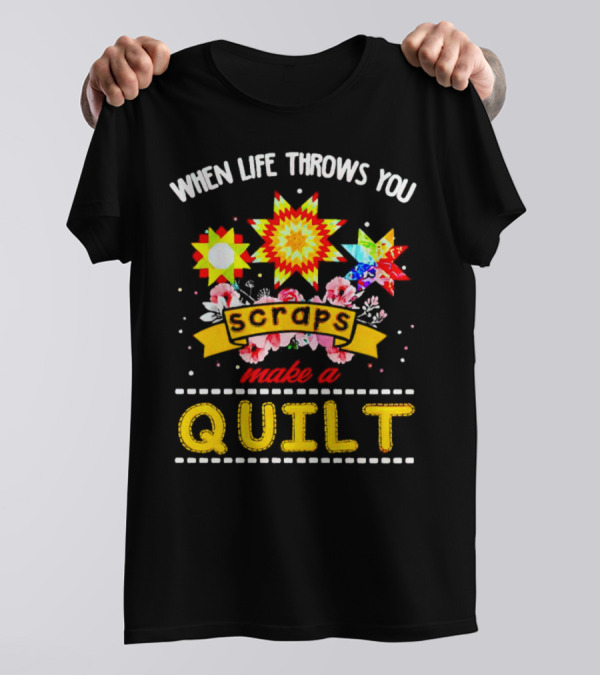 When Life Throws You Scraps Make A Quilt Sunflower And Floral T-Shirt