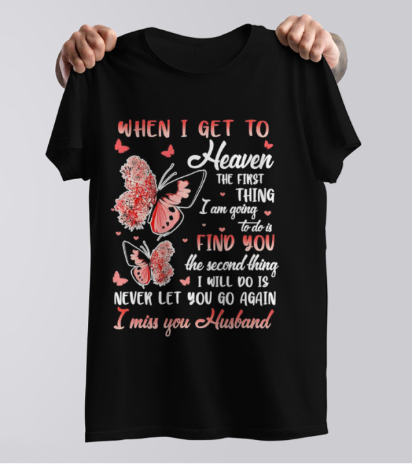 When I Get To Heaven The First Thing I Am Going To Do Is Find You I Miss You Husband Butterfly T-Shirt