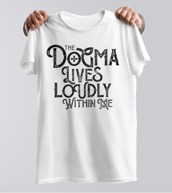 The Dogma Lives Loudly Within Me T-Shirt