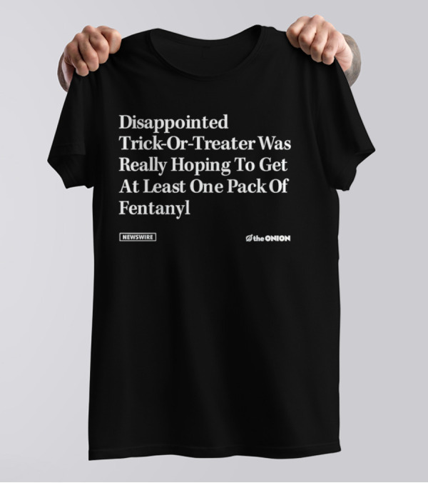 Disappointed Trick-Or-Treater Was Really Hoping To Get At Least One Pack Of Fentanyl Newswire The Onion T-Shirt