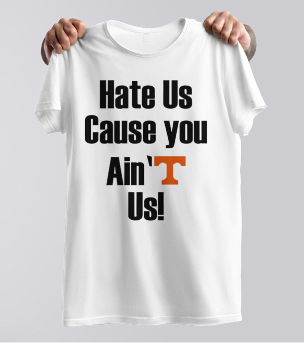 Hate Us Cause You Ain’t Us Tennessee Volunteers T-Shirt Orange T-Shirt