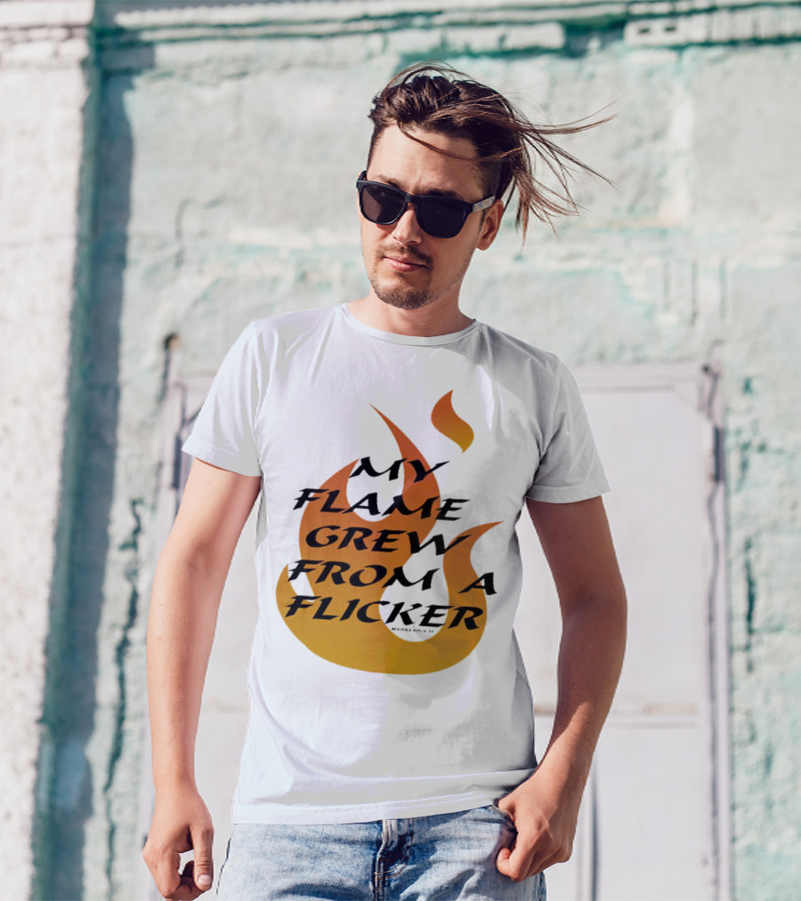 My Flame Grew From A Flicker Fire T-Shirt