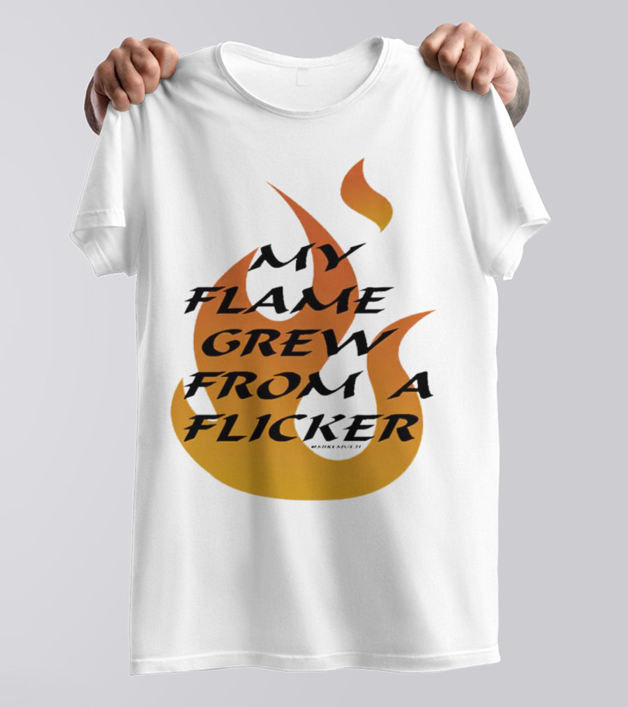 My Flame Grew From A Flicker Fire T-Shirt