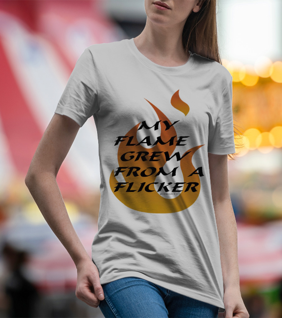 My Flame Grew From A Flicker Fire T-Shirt