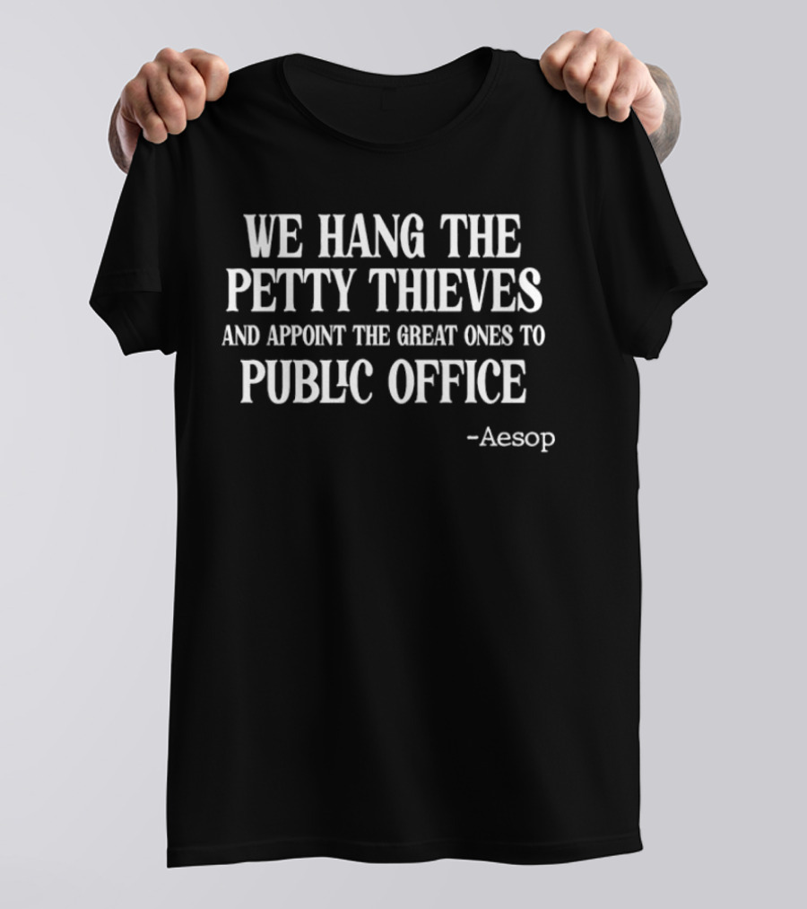 We Hang The Petty Thieves And Appoint The Great Ones To Public Office - Aesop T-Shirt