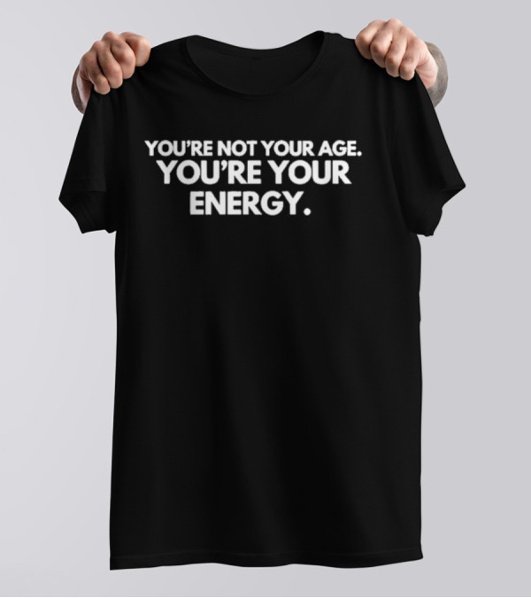 You’re Not Your Age You’re Your Energy Motivation T-Shirt