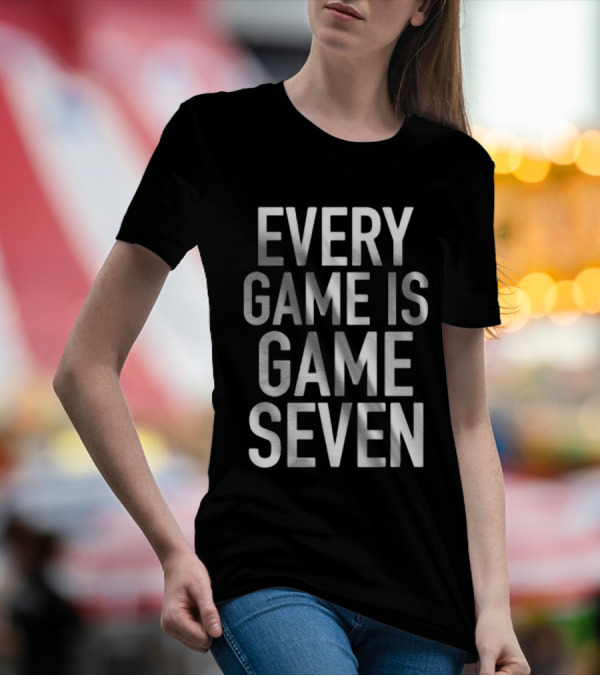 Every Game Is Game Seven Mindset For Competitive Edge In Sports T-Shirt