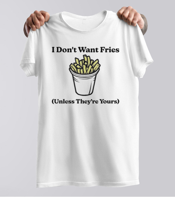 I Don't Want Fries Unless They're Yours French Fry Cup T-Shirt