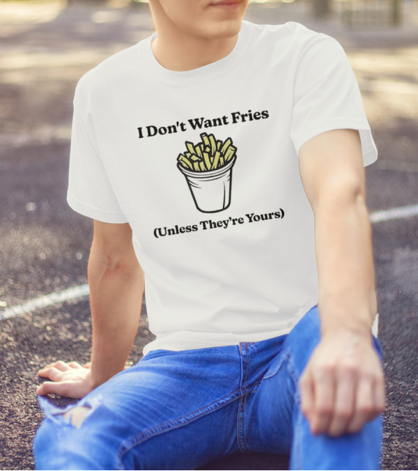 I Don't Want Fries Unless They're Yours French Fry Cup T-Shirt