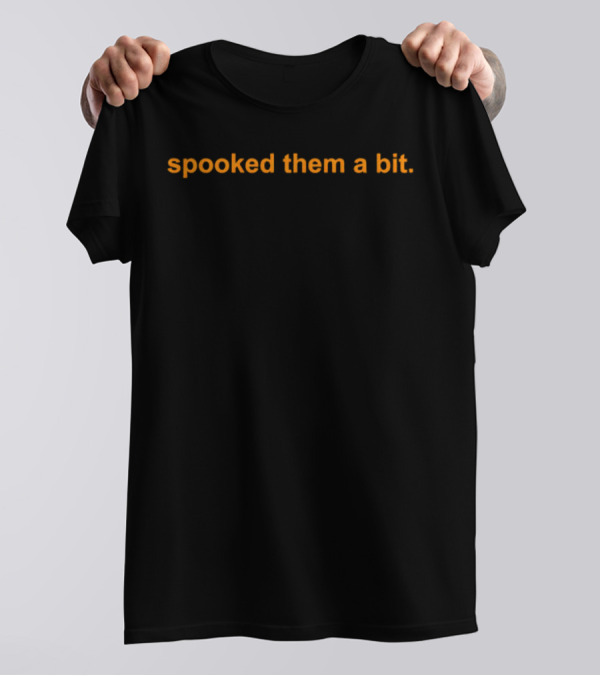 Spooked Them A Bit T-Shirt