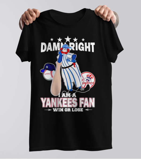 Damn Right I Am A Yankees Fan Win Or Lose With Yankees Mascot And Baseball T-Shirt