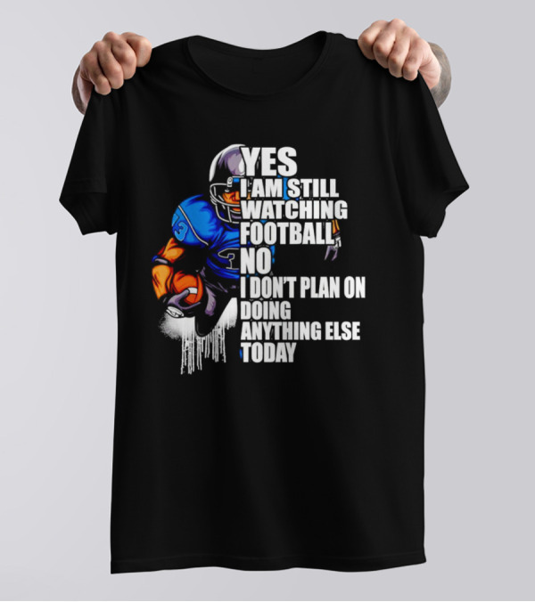 YES I AM STILL WATCHING FOOTBALL NO I DON’T PLAN ON DOING ANYTHING ELSE TODAY T-Shirt