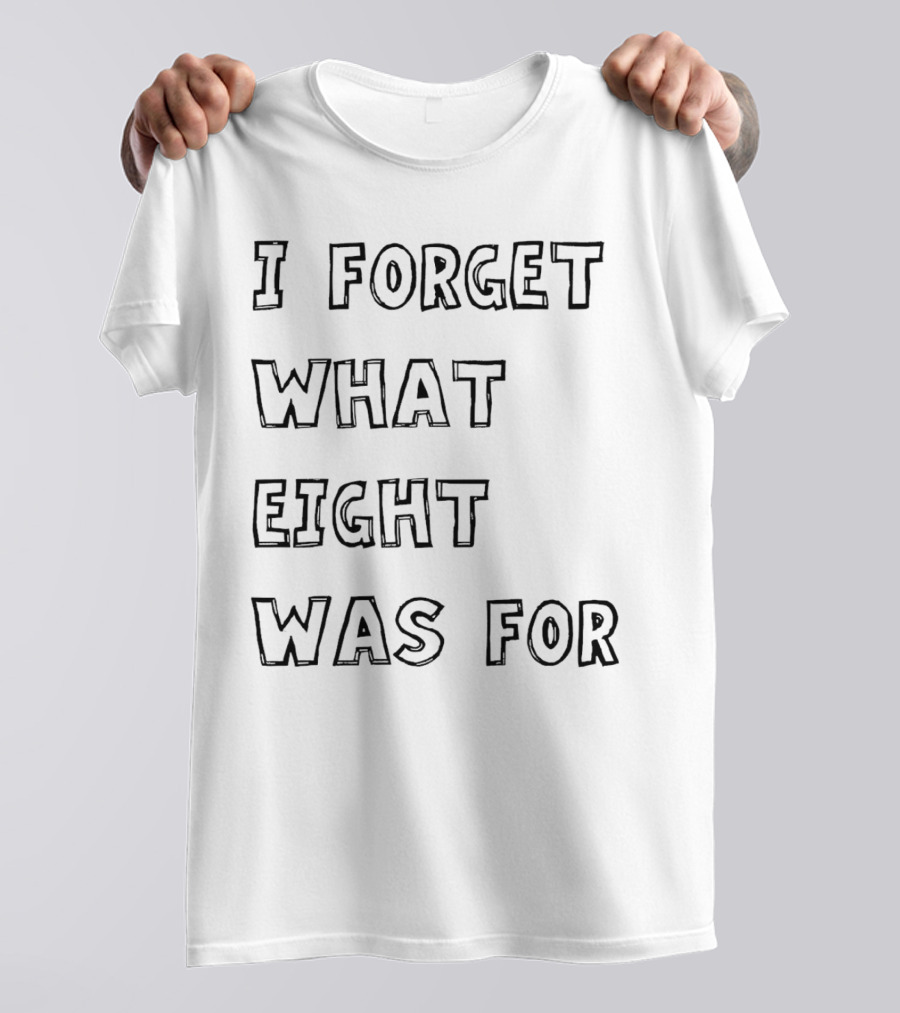 I Forget What Eight Was For T-Shirt