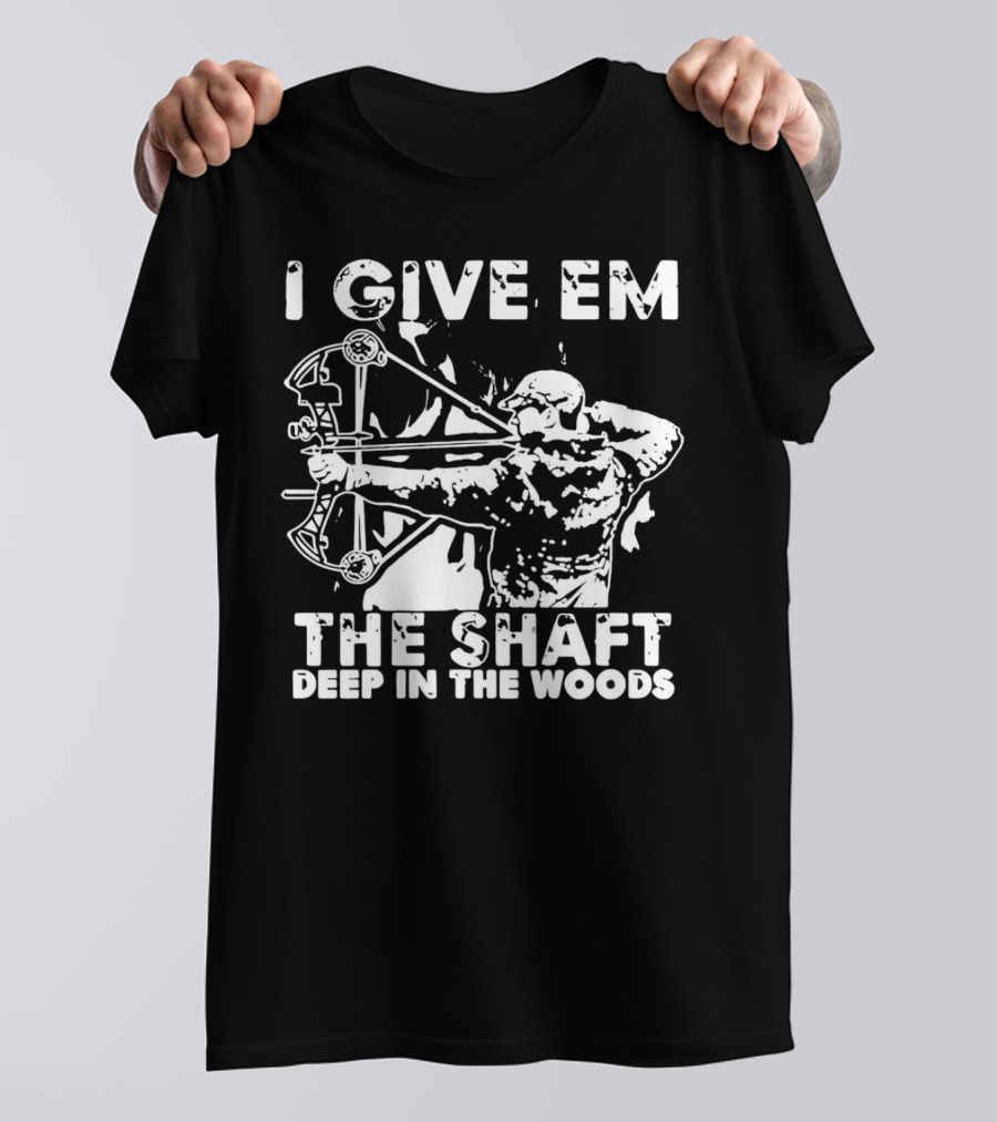 I Give Em The Shaft Deep In The Woods Archery Hunter T-Shirt