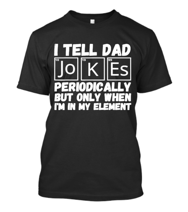 I Tell Dad Jokes Periodically Using Scientific Elements For Humor T-Shirt