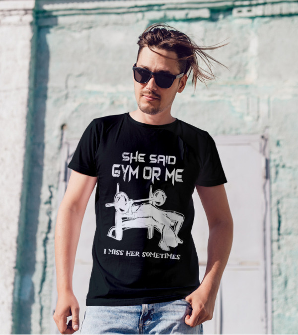 She Said Gym Or Me I Miss Her Sometimes Bench Press Bodybuilding Humor T-Shirt