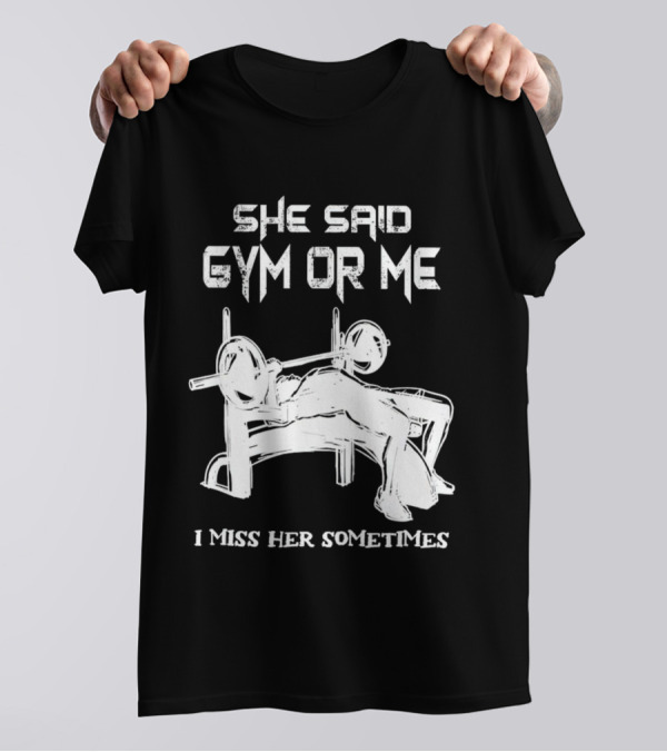 She Said Gym Or Me I Miss Her Sometimes Bench Press Bodybuilding Humor T-Shirt