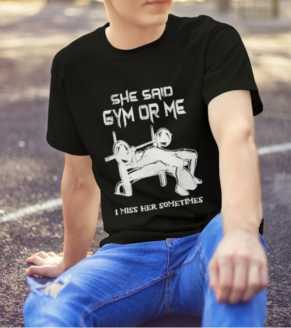 She Said Gym Or Me I Miss Her Sometimes Bench Press Bodybuilding Humor T-Shirt
