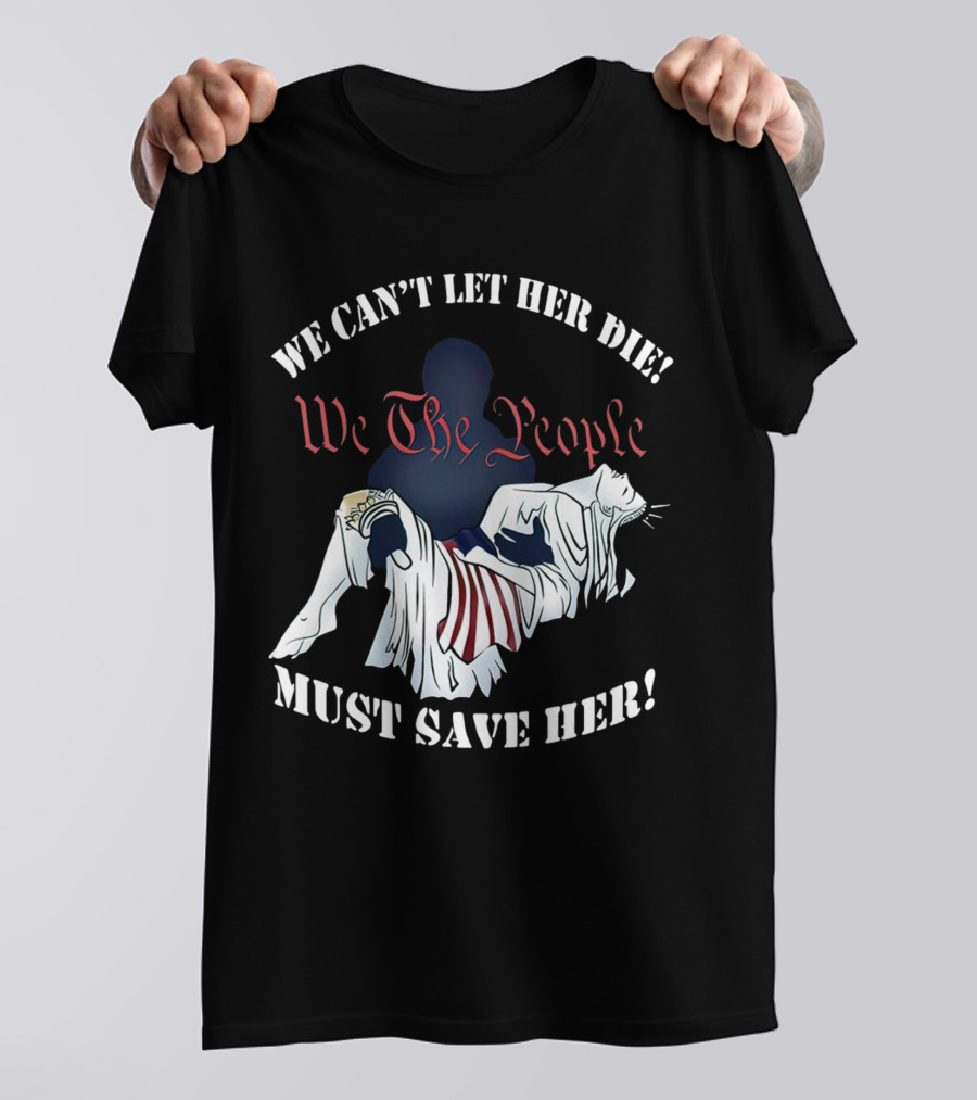 We Can't Let Her Die We The People Must Save Her Statue Of Liberty Urgency T-Shirt