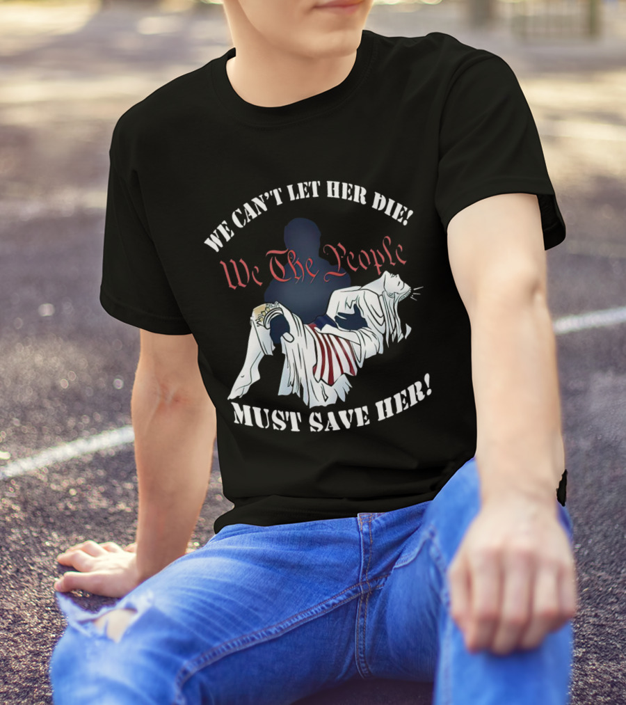 We Can't Let Her Die We The People Must Save Her Statue Of Liberty Urgency T-Shirt