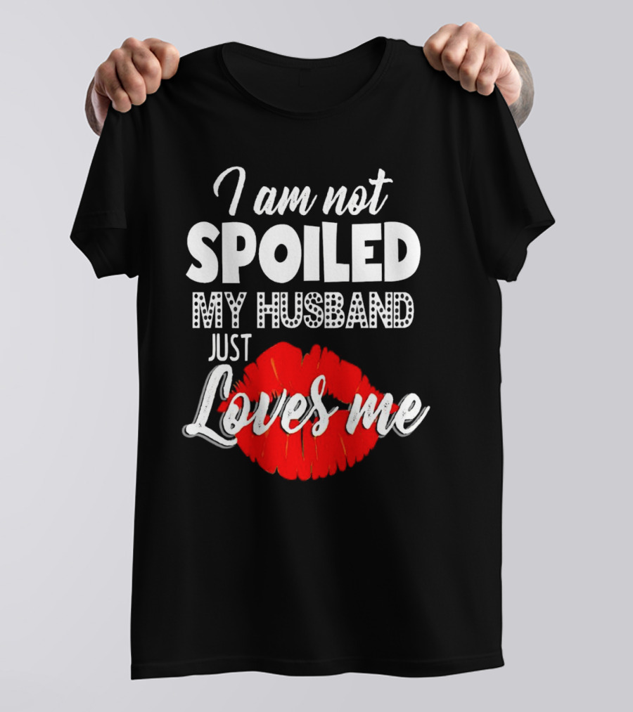 I Am Not Spoiled My Husband Just Loves Me With Red Lips T-Shirt