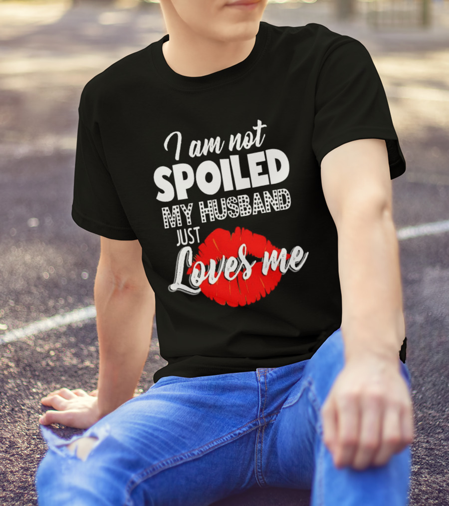 I Am Not Spoiled My Husband Just Loves Me With Red Lips T-Shirt