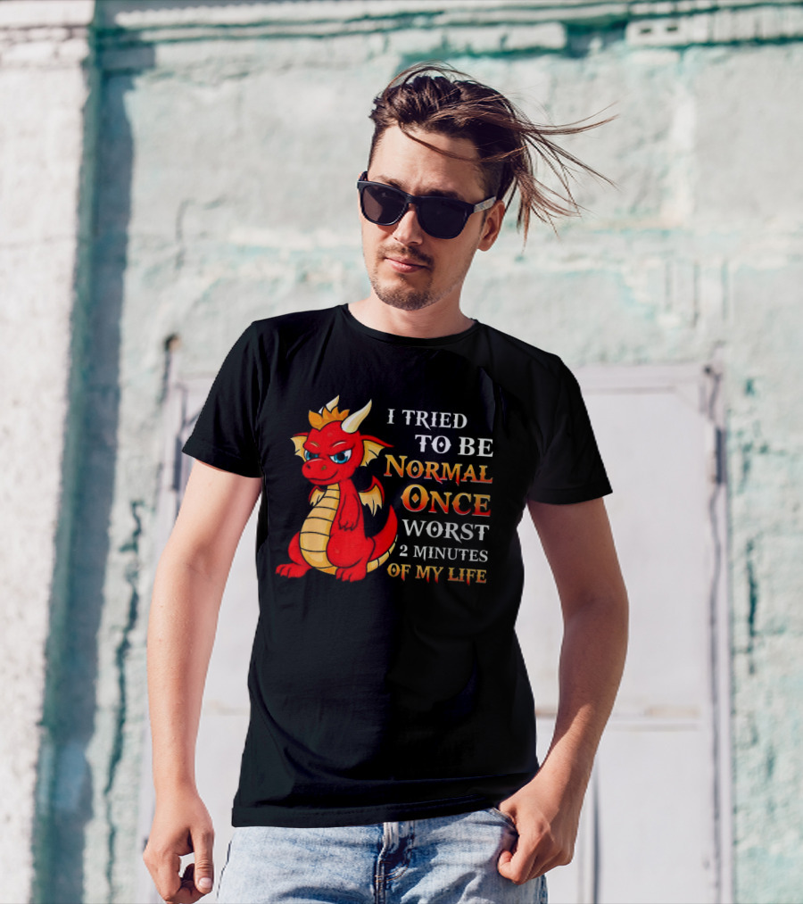 Dragon I Tried To Be Normal Once Worst 2 Minutes Of My Life T-Shirt