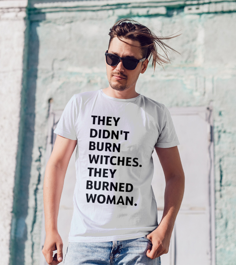 They Didn't Burn Witches They Burned Woman T-Shirt