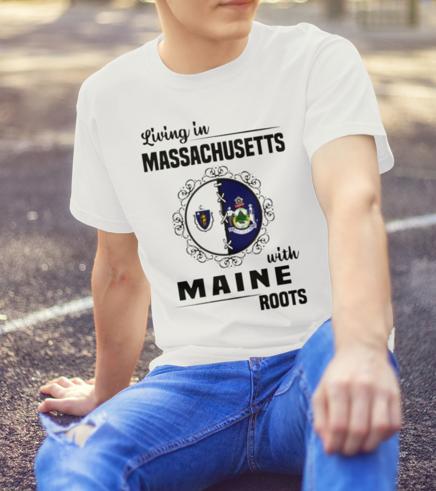 Living In Massachusetts With Maine Roots Featuring State Flags Emblem T-Shirt