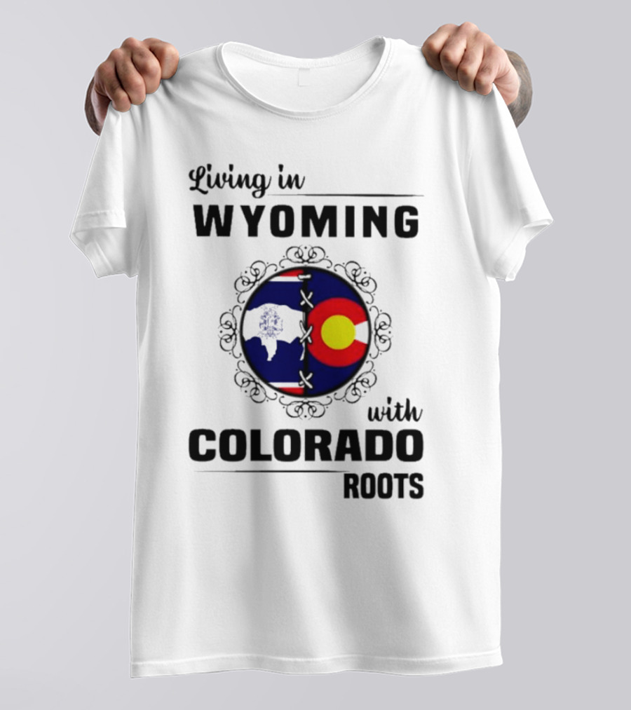 Living In Wyoming With Colorado Roots And State Flag Fusion T-Shirt