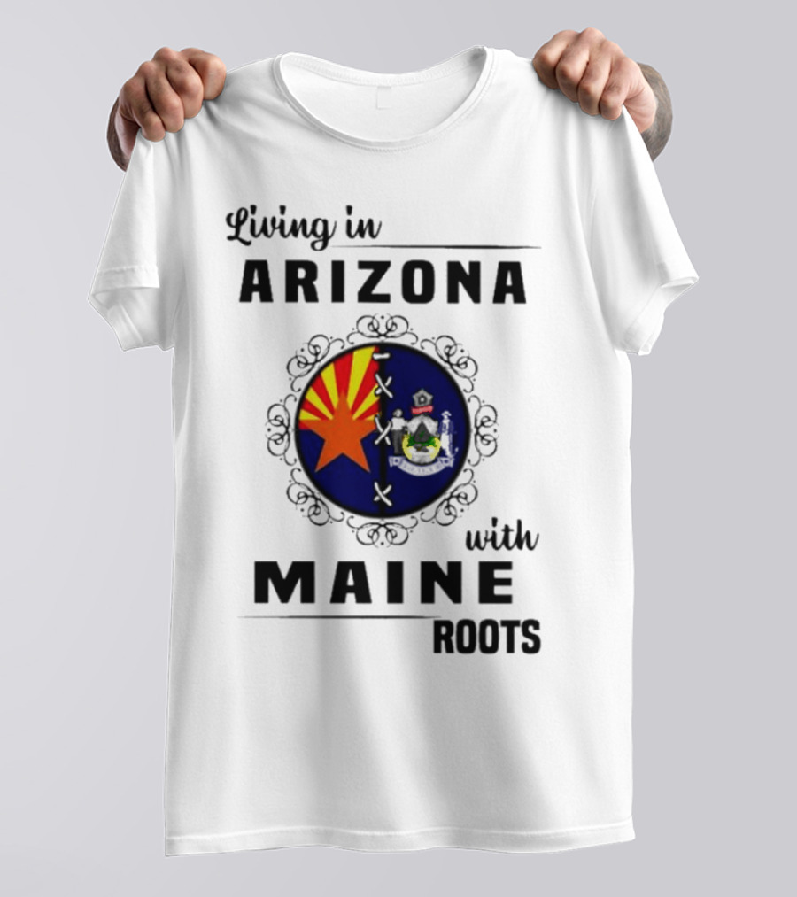 Living In Arizona With Maine Roots State Flag Fusion T-Shirt