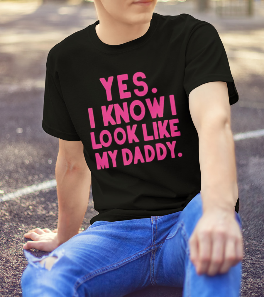 Yes I Know I Look Like My Daddy T-Shirt