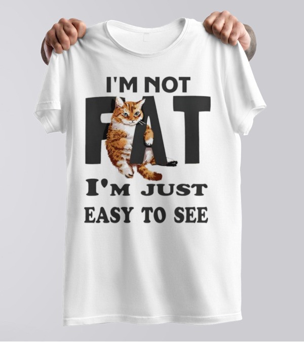 I'm Not Fat Cat I'm Just Easy To See T-Shirt