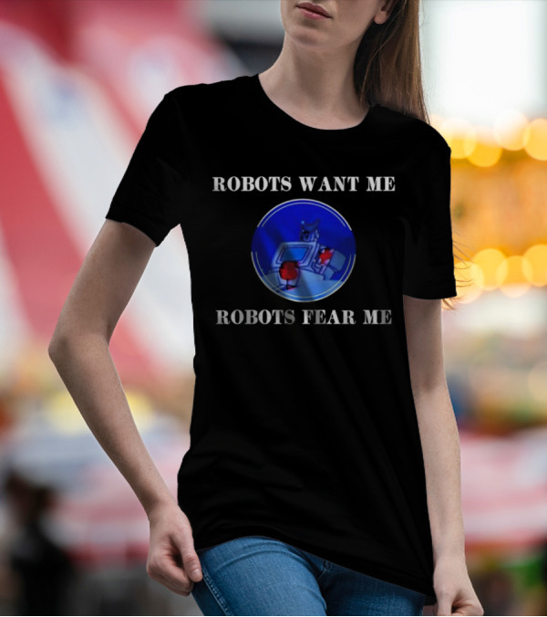 ROBOTIC IMAGERY LOOP: ROBOTS WANT ME ROBOTS FEAR ME T-Shirt