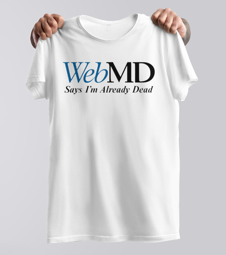 WebMD Says I'm Already Dead Parody Text T-Shirt