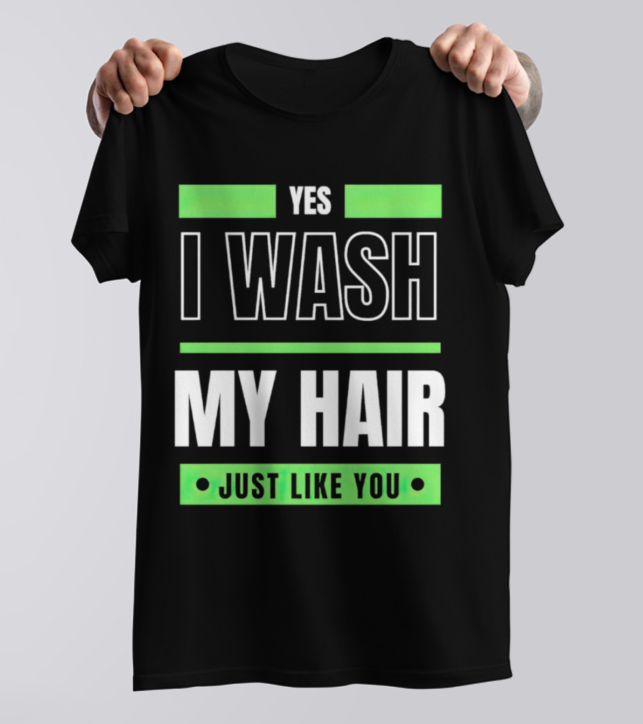 Yes I Wash My Hair Just Like You T-Shirt