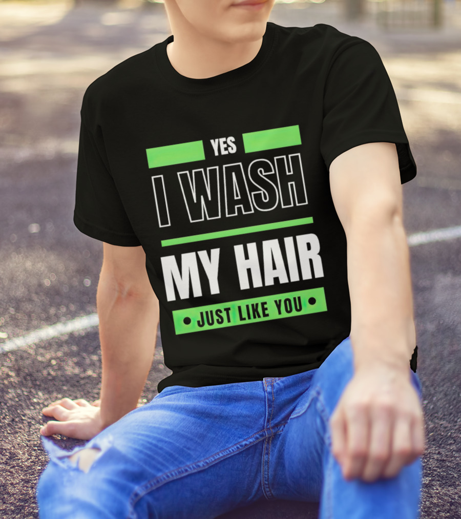 Yes I Wash My Hair Just Like You T-Shirt