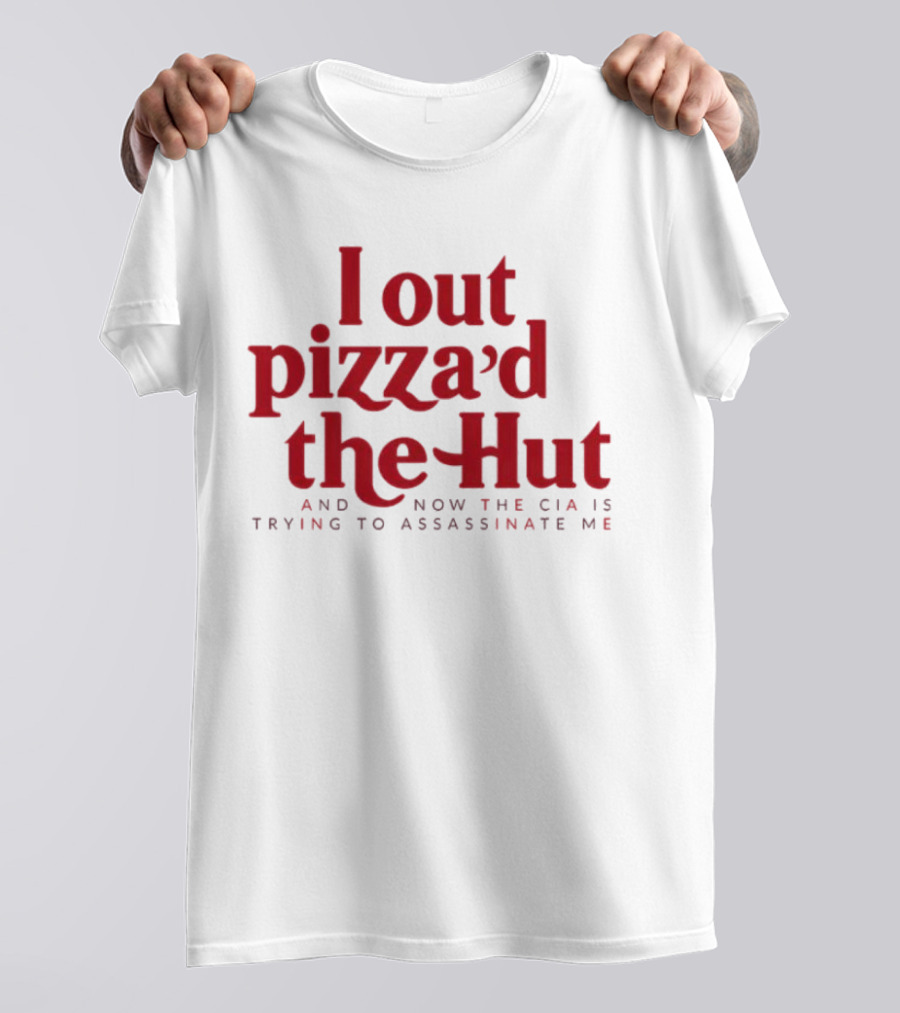 Trending I Out Pizza’d The Hut And Now The CIA Is Trying To Assassinate Me T-Shirt