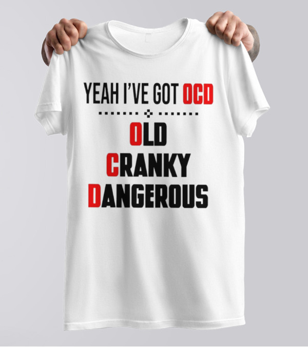 Yeah I've Got OCD Old Cranky Dangerous T-Shirt