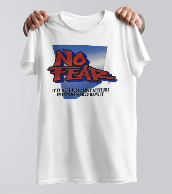 No Fear If It Were Just About Attitude Everyone Would Have It T-Shirt