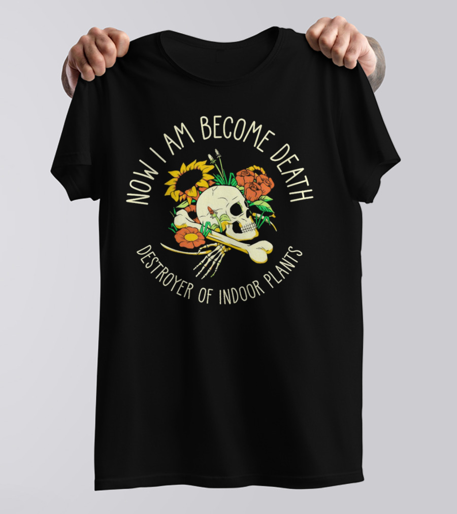 Now I Am Become Death Skull Flowers Destroyer Of Indoor Plants T-Shirt
