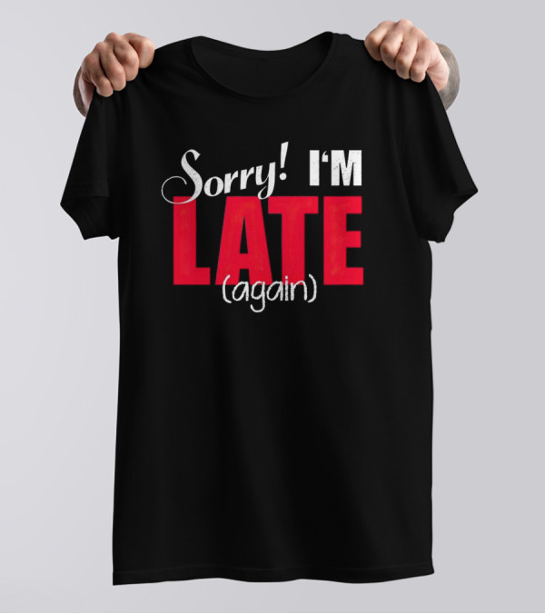 Sorry I'm Late Again T-Shirt