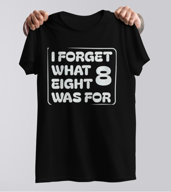 Trending I Forget What Eight 8 Was For T-Shirt
