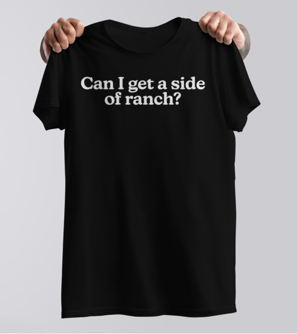 Can I Get A Side Of Ranch Questioning Humor T-Shirt