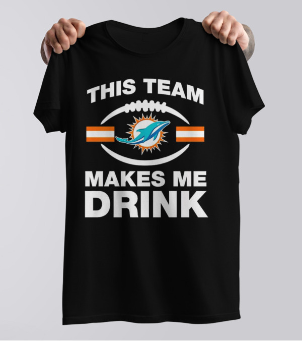 This Team Makes Me Drink Miami Dolphins Football Fan Humorous T-Shirt