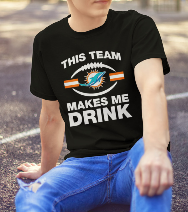 This Team Makes Me Drink Miami Dolphins Football Fan Humorous T-Shirt