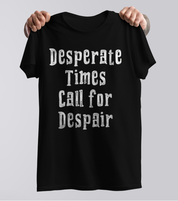 Desperate Times Call For Despair Retro Style Typography T-Shirt