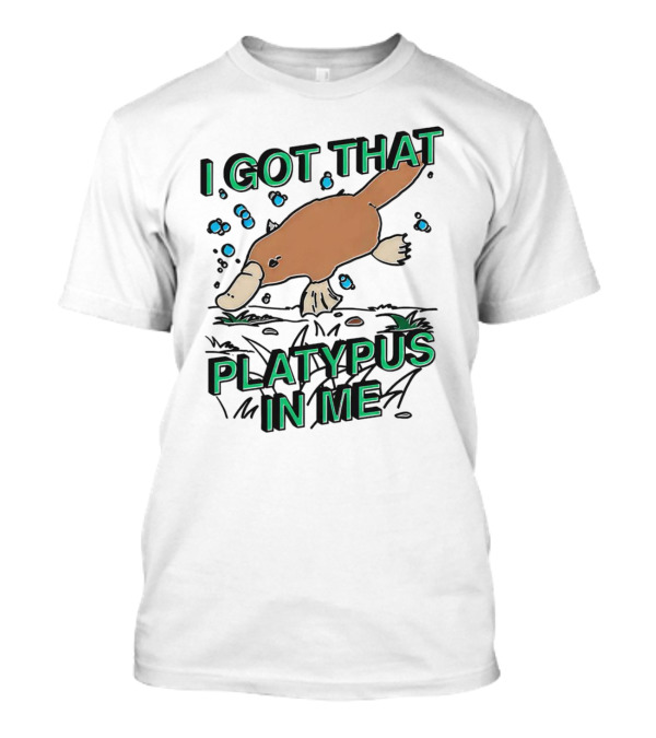 I GOT THAT PLATYPUS IN ME T-Shirt