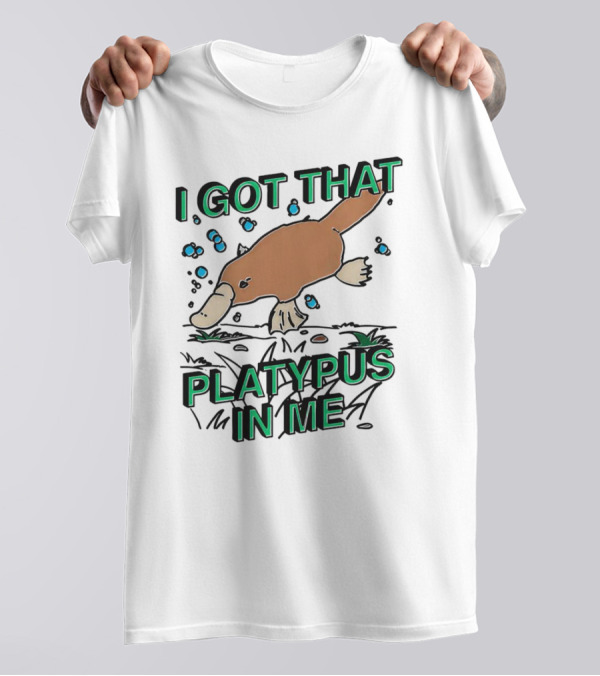 I GOT THAT PLATYPUS IN ME T-Shirt