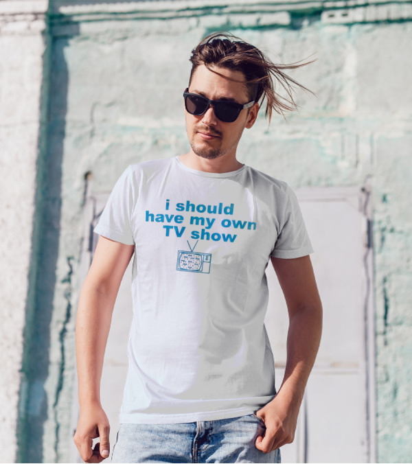 I Should Have My Own TV Show Me Me Me Television T-Shirt